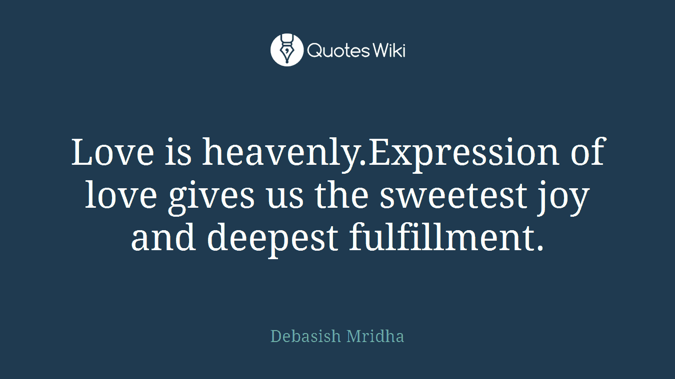 Love is heavenly.Expression of love gives us the sweetest joy and deepest fulfillment.