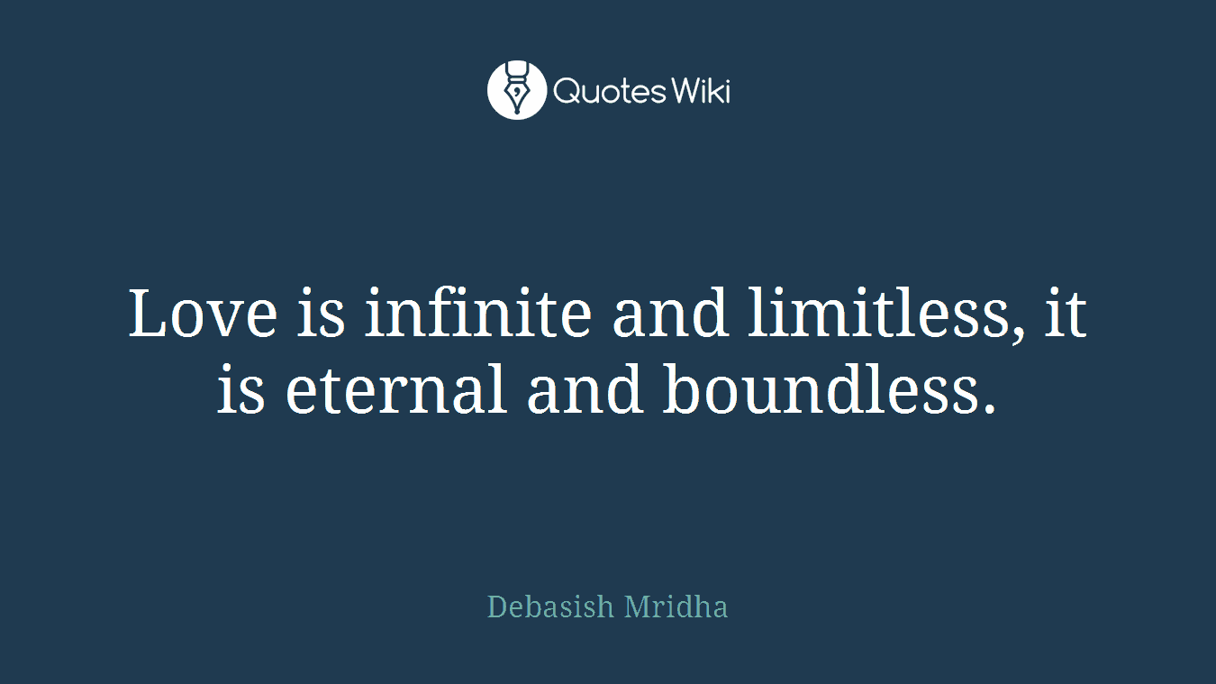 Love is infinite and limitless, it is eternal and boundless.