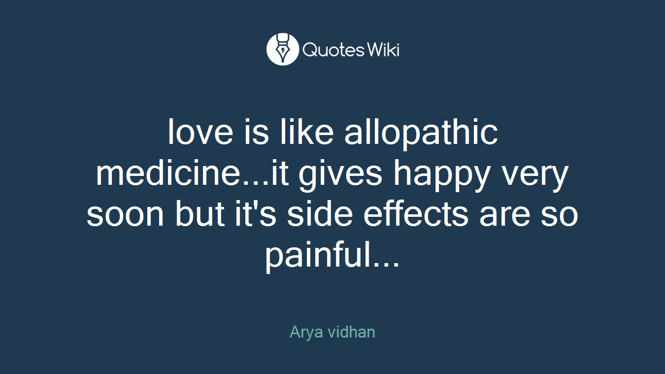 love is like allopathic medicine...it gives happy very soon but it's side effects are so painful...