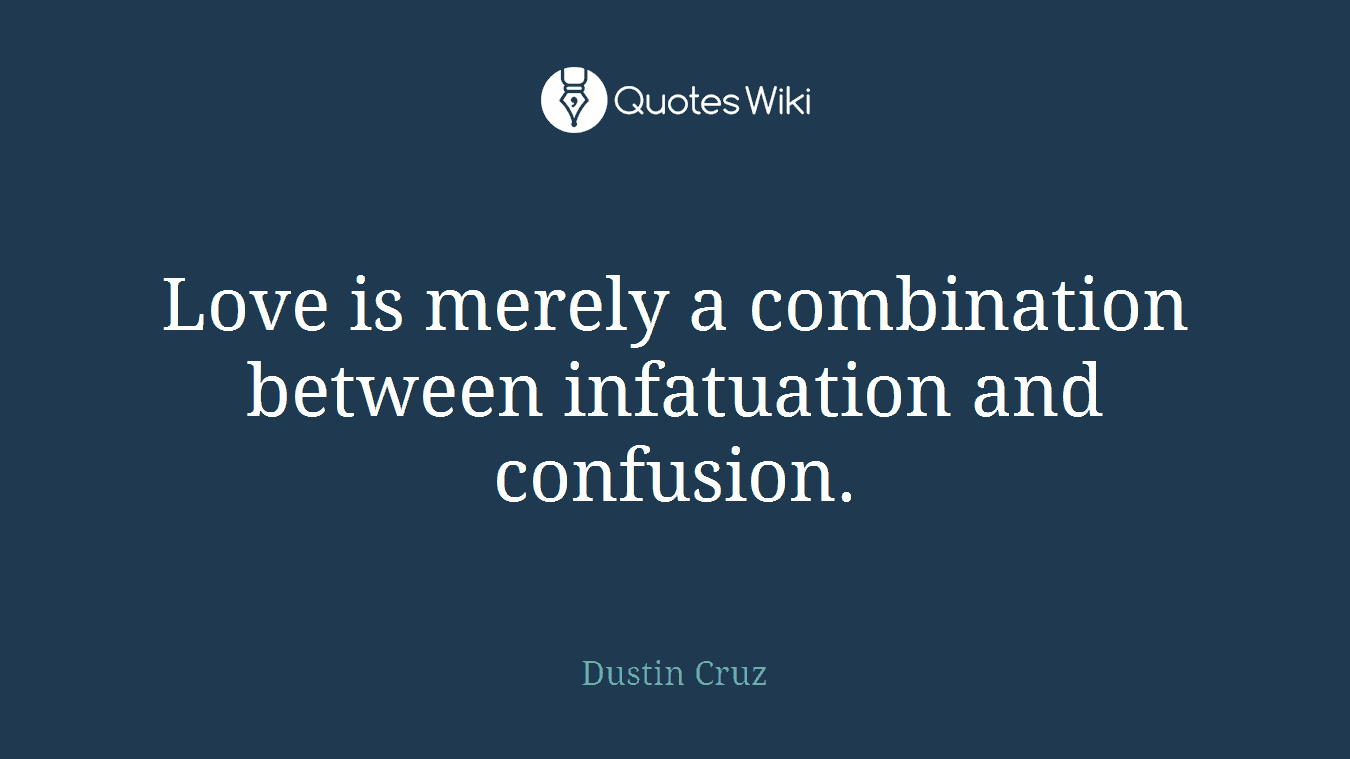 Love is merely a combination between infatuation and confusion.