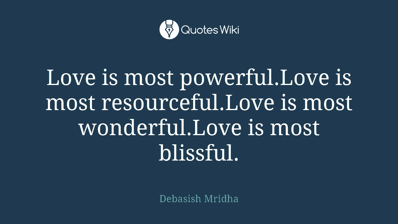 Love is most powerful.Love is most resourceful.Love is most wonderful.Love is most blissful.