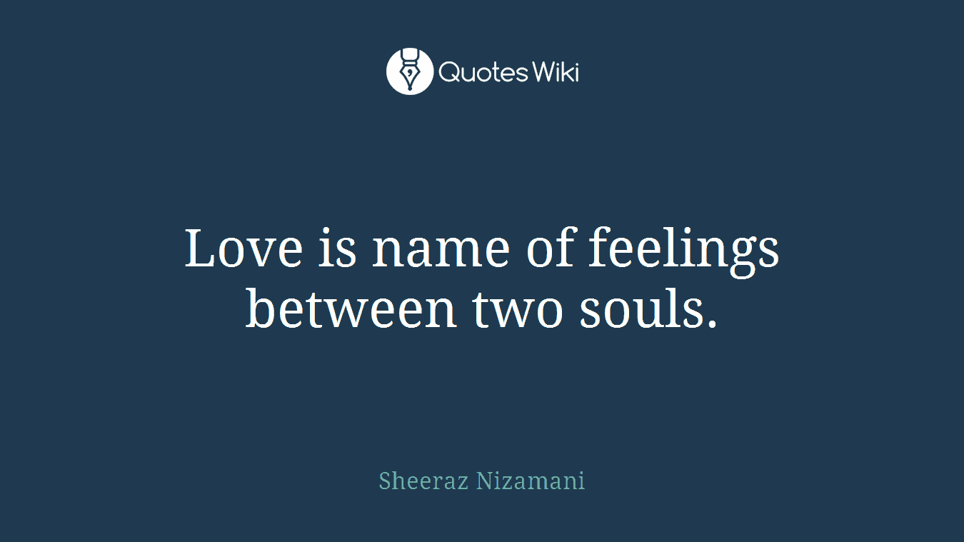 Love is name of feelings between two souls.
