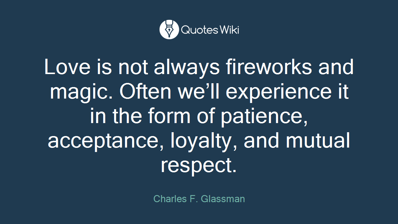 Love is not always fireworks and magic. Often we’ll experience it in the form of patience, acceptance, loyalty, and mutual respect.