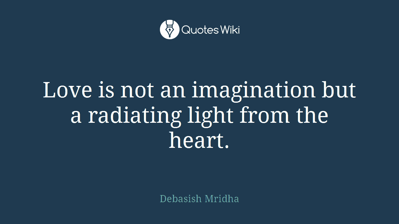 Love is not an imagination but a radiating light from the heart.
