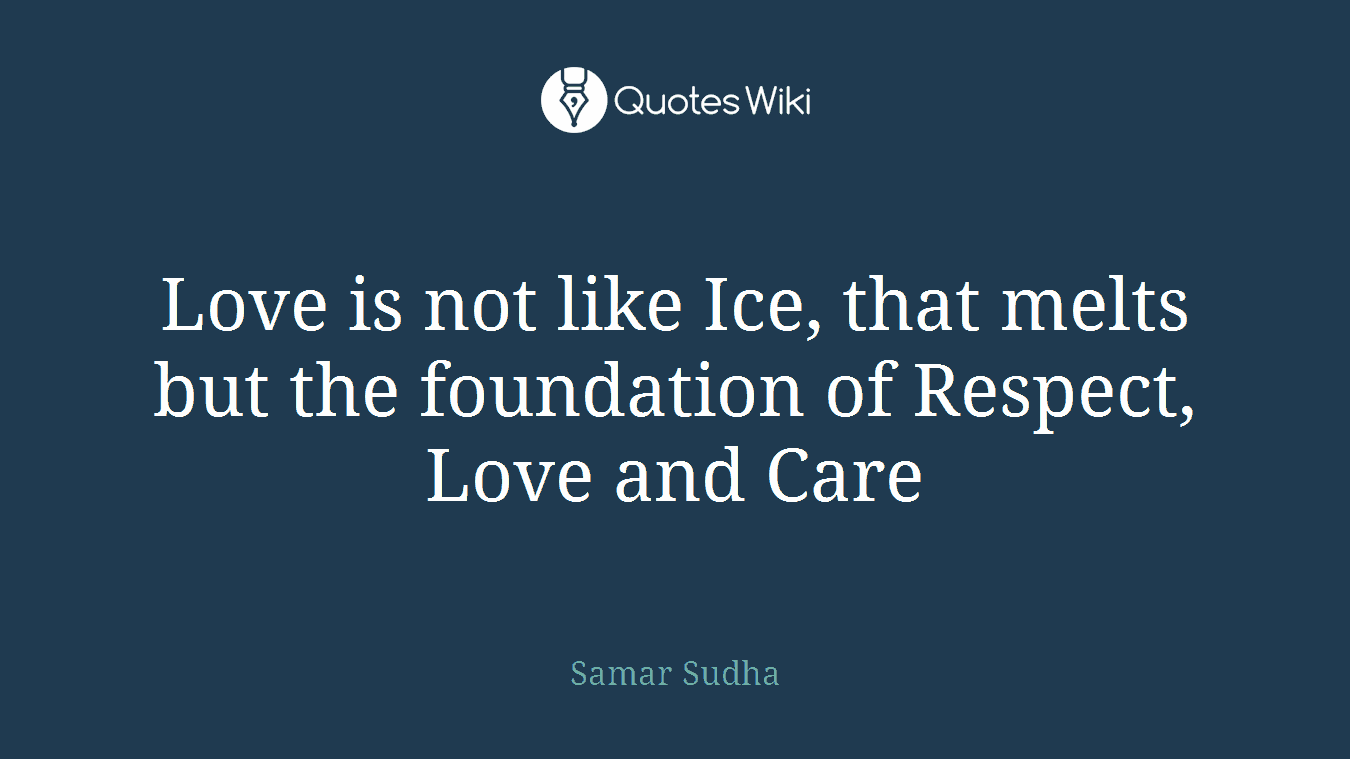 Love is not like Ice, that melts but the foundation of Respect, Love and Care