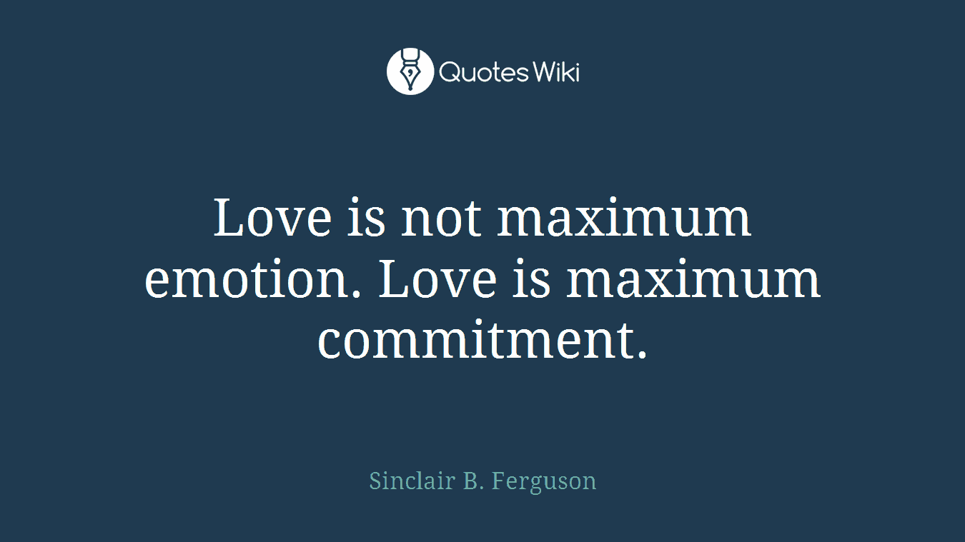 Love is not maximum emotion. Love is maximum commitment.
