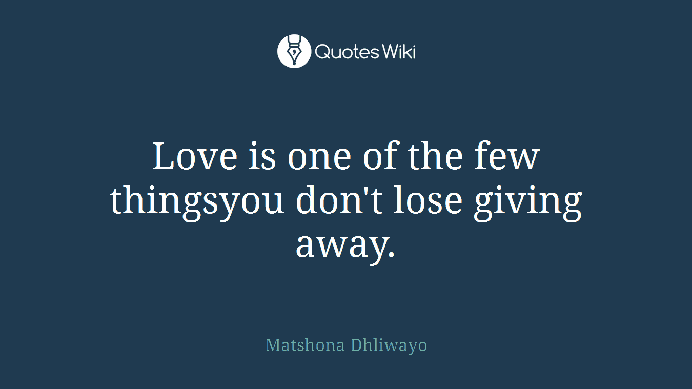Love is one of the few thingsyou don't lose giving away.