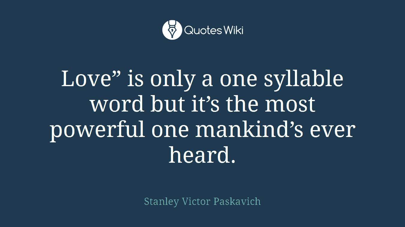 Love” is only a one syllable word but it’s the most powerful one mankind’s ever heard.
