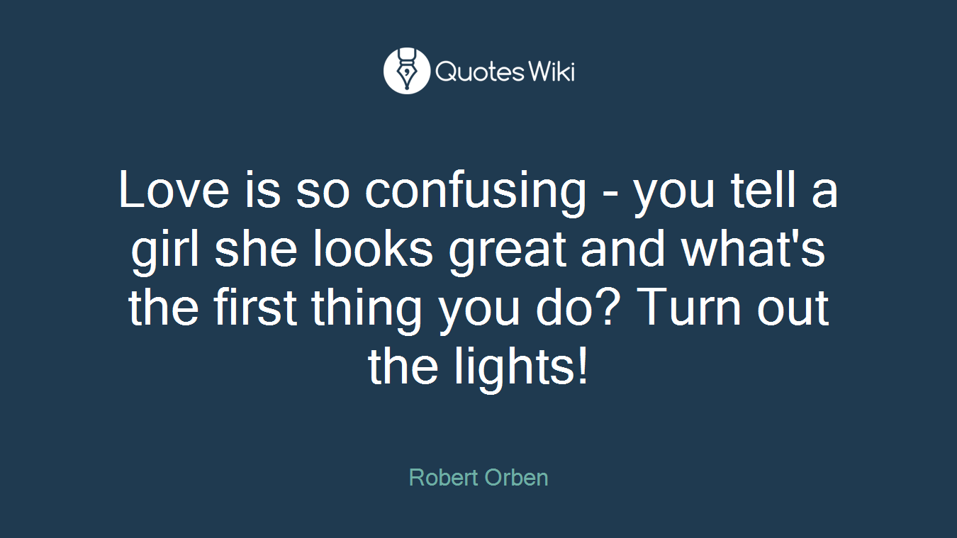 Love is so confusing - you tell a girl she looks great and what's the first thing you do? Turn out the lights!
