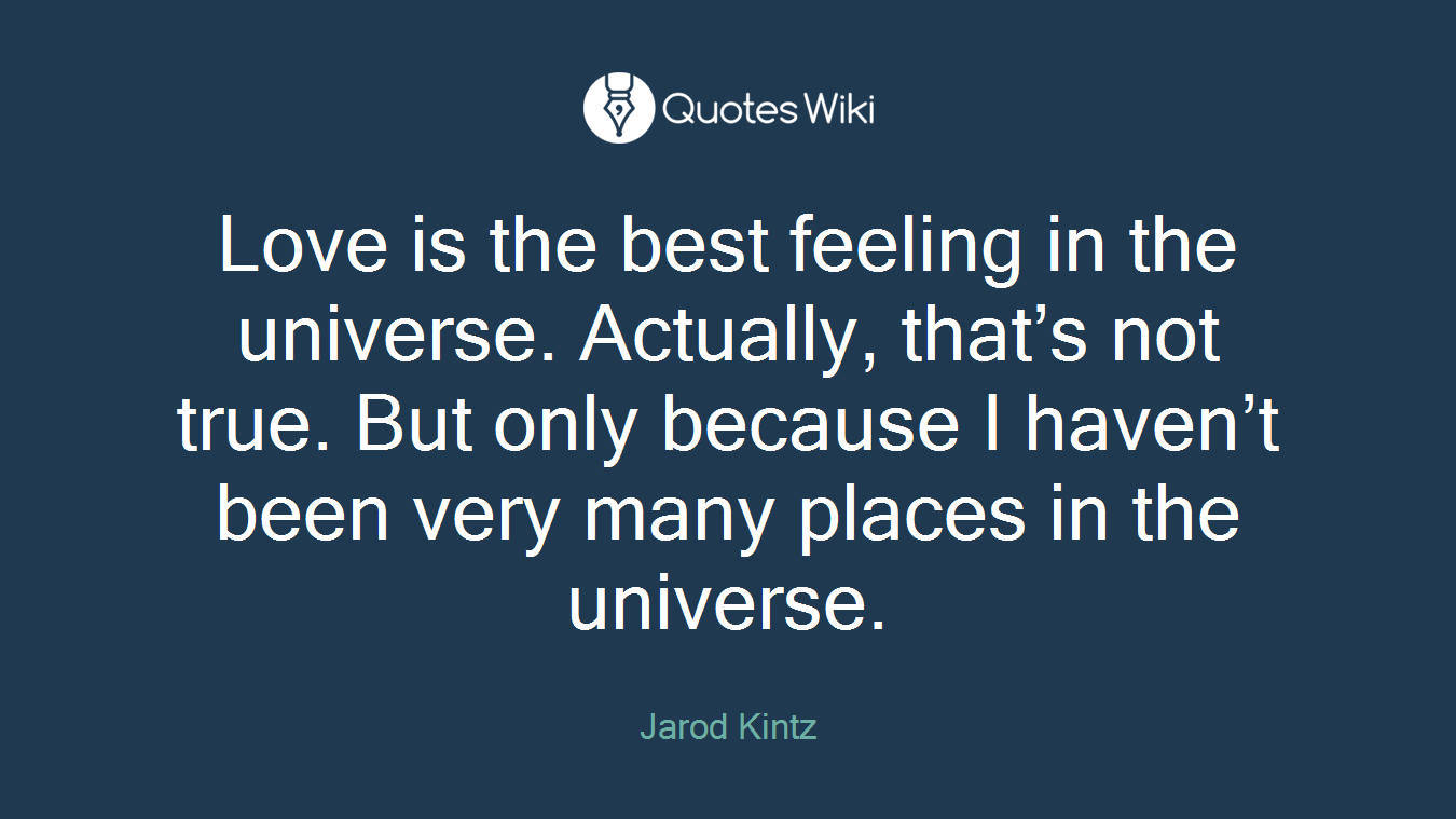 Love is the best feeling in the universe. Actually, that’s not true. But only because I haven’t been very many places in the universe.
