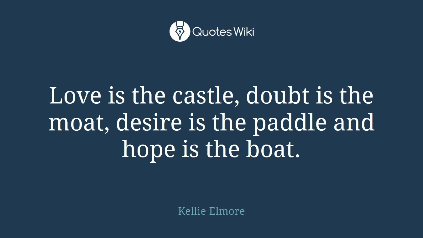 Love is the castle, doubt is the moat, desire is the paddle and hope is the boat.