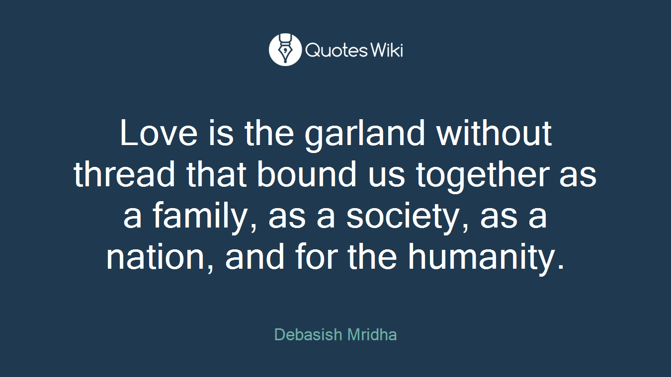 Love is the garland without thread that bound us together as a family, as a society, as a nation, and for the humanity.