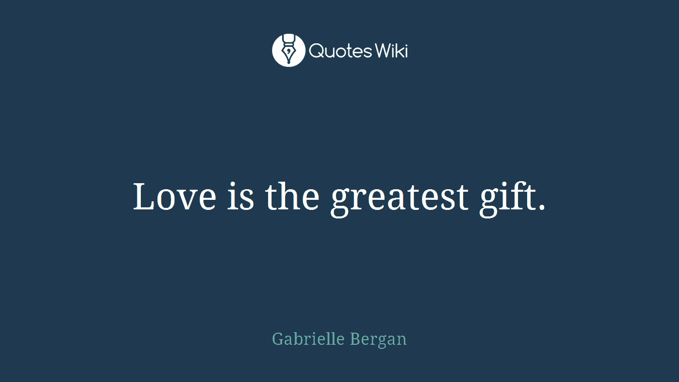 Love is the greatest gift.