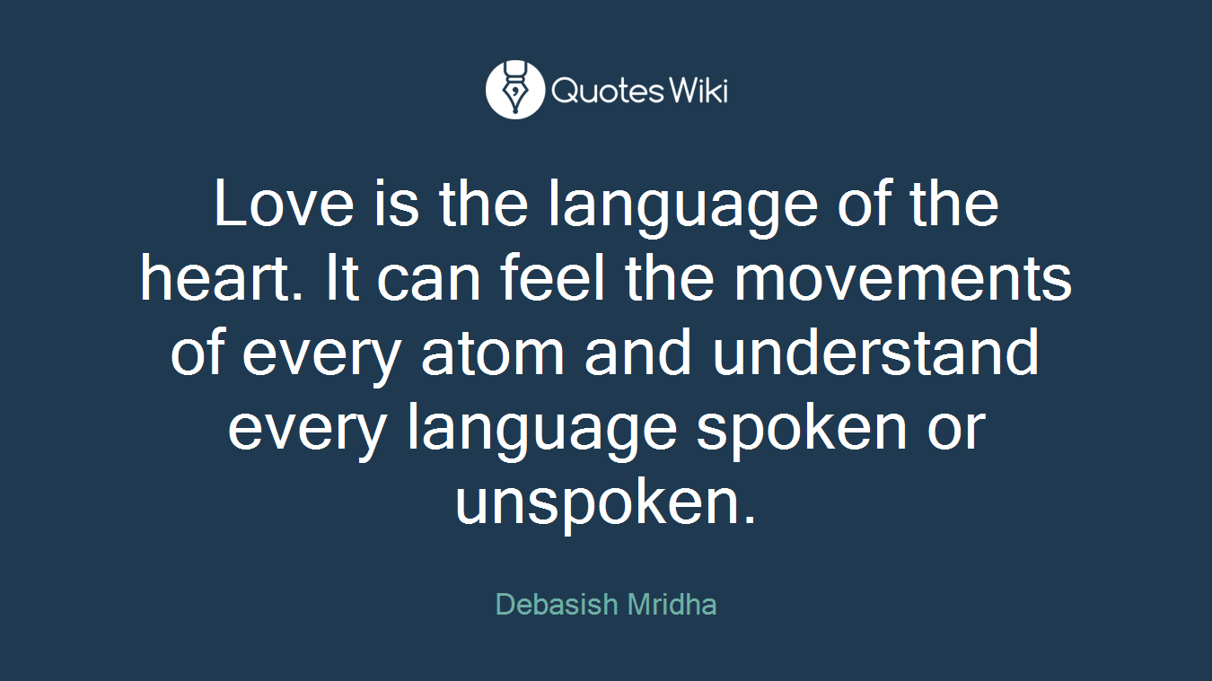 Love is the language of the heart. It can feel the movements of every atom and understand every language spoken or unspoken.