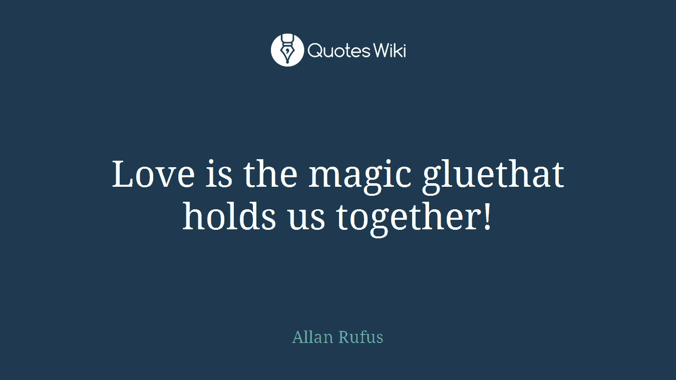 Love is the magic gluethat holds us together!