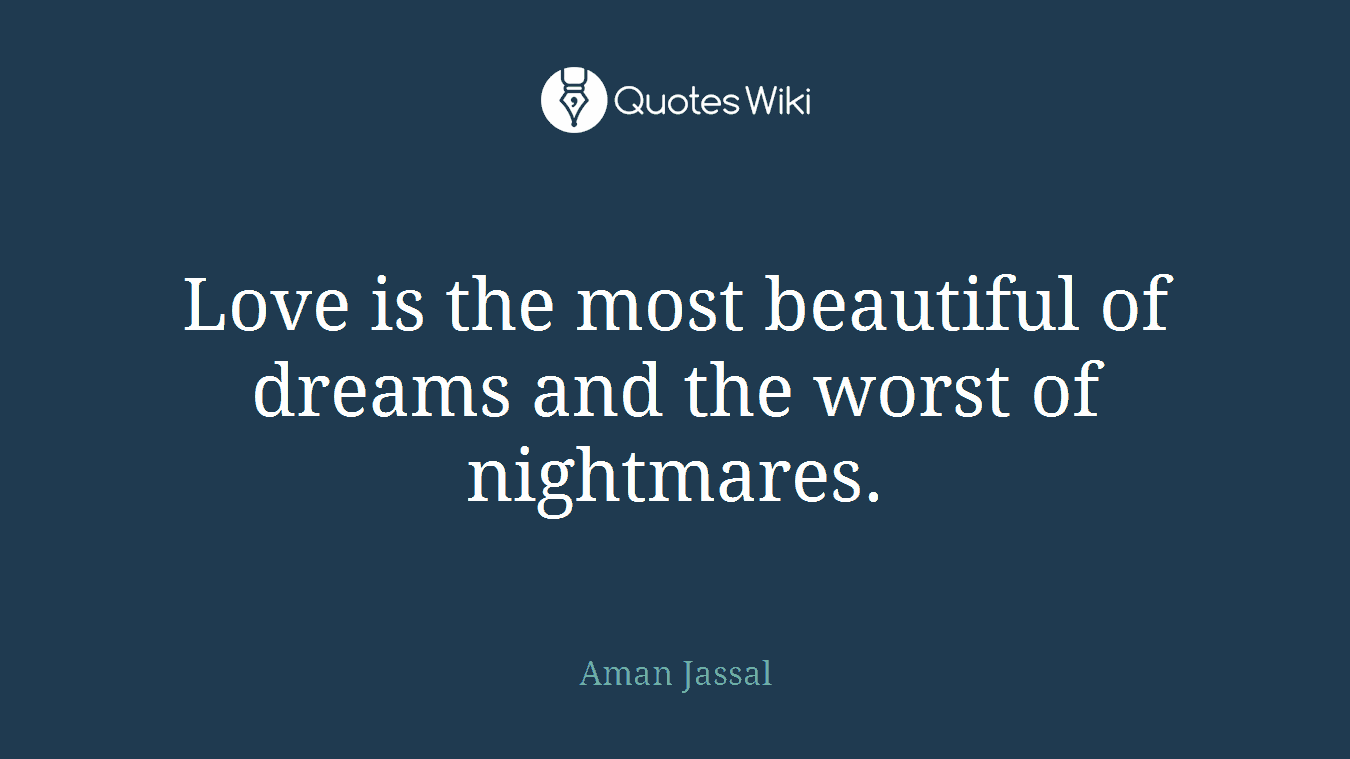 Love is the most beautiful of dreams and the worst of nightmares.