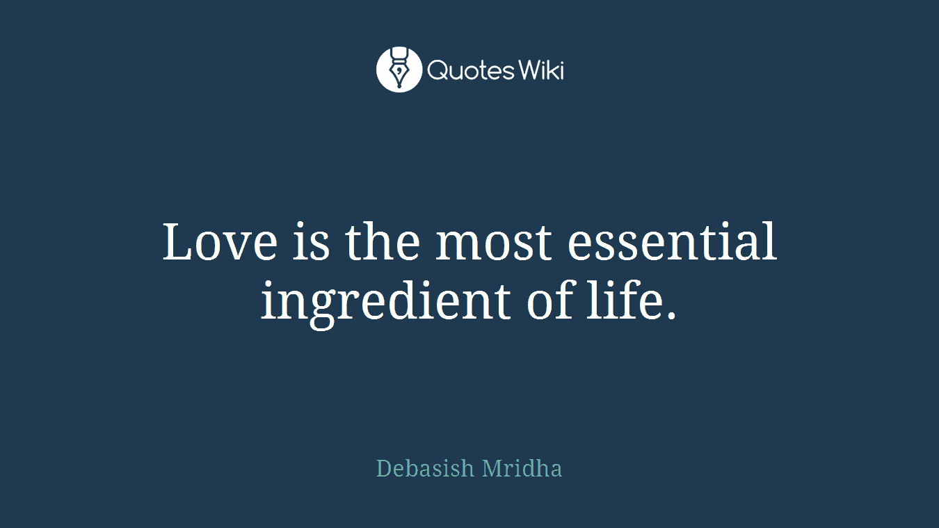 Love is the most essential ingredient of life.