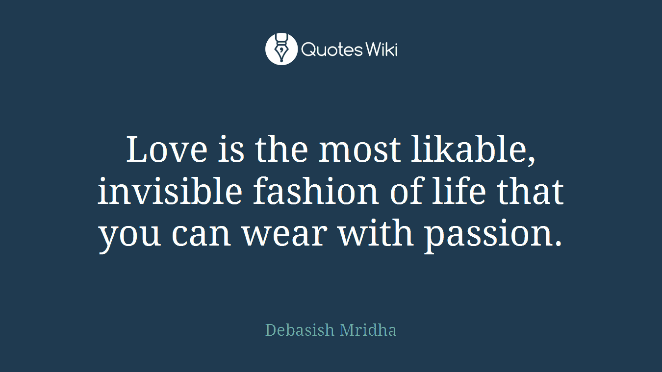 Love is the most likable, invisible fashion of life that you can wear with passion.