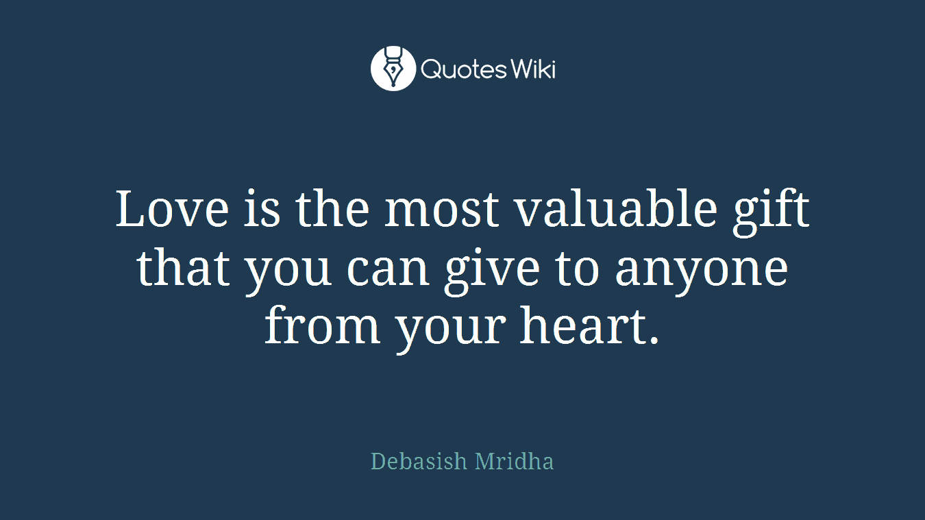 Love is the most valuable gift that you can give to anyone from your heart.