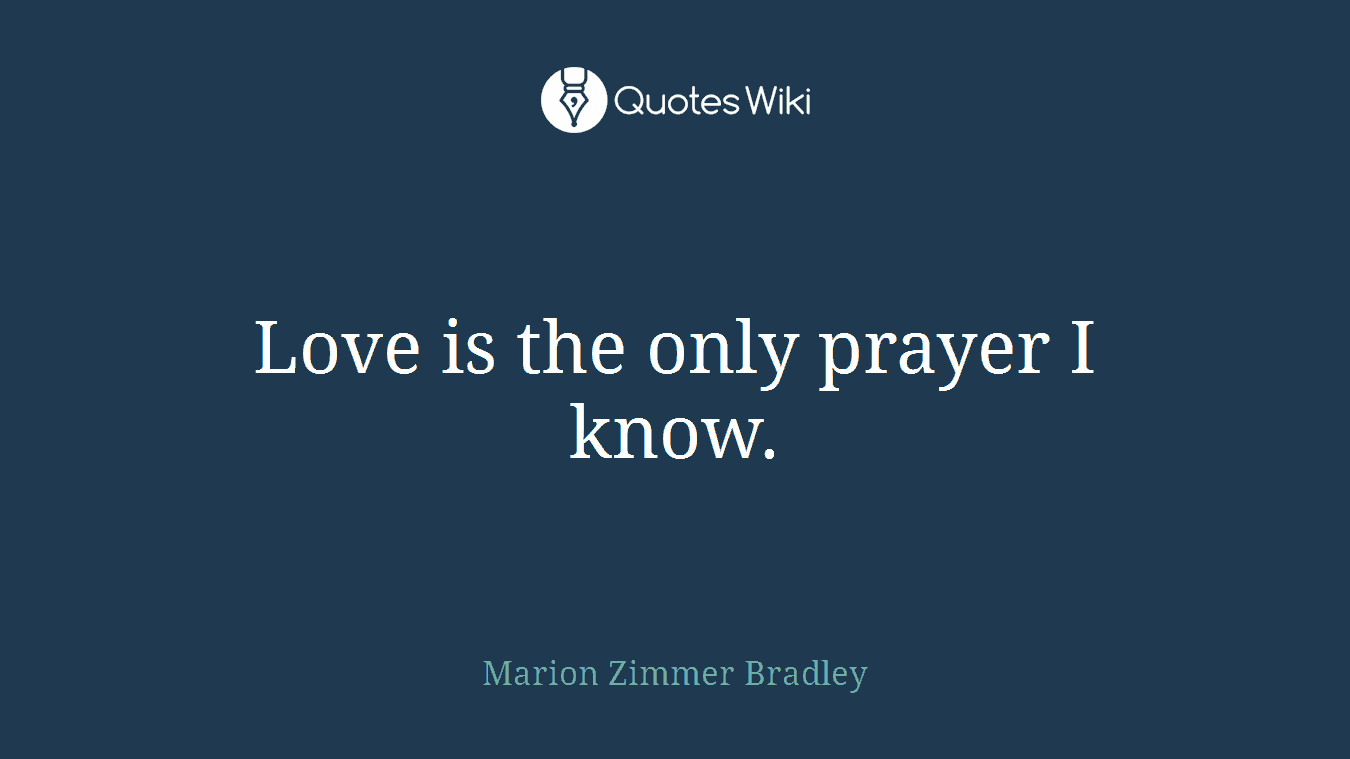 Love is the only prayer I know.