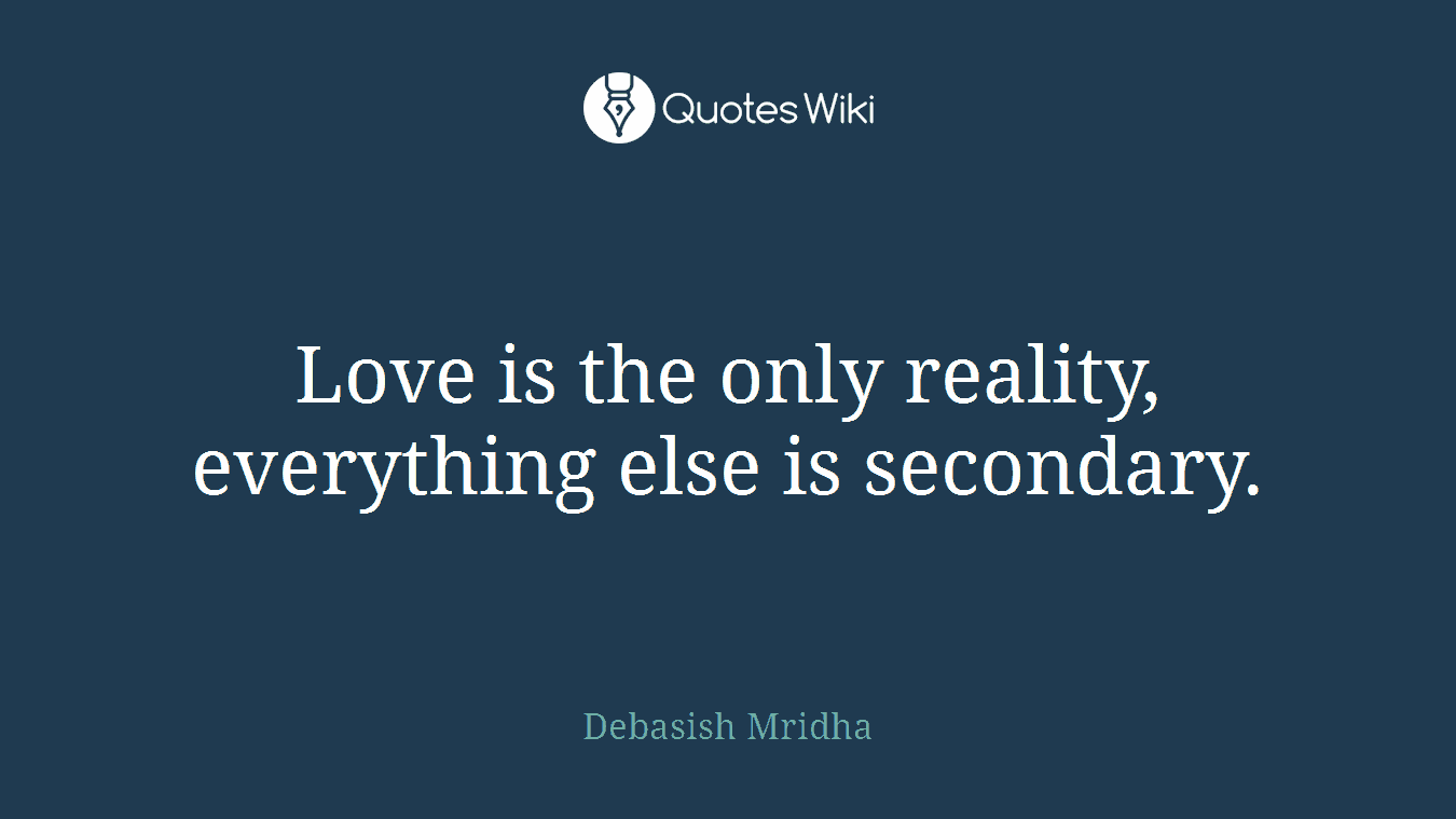 Love is the only reality, everything else is secondary.