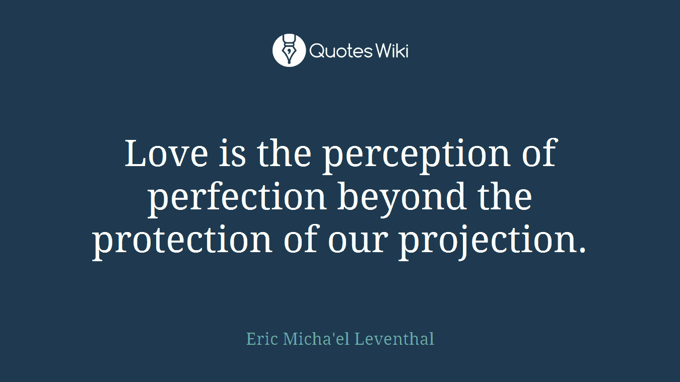 Love is the perception of perfection beyond the protection of our projection.