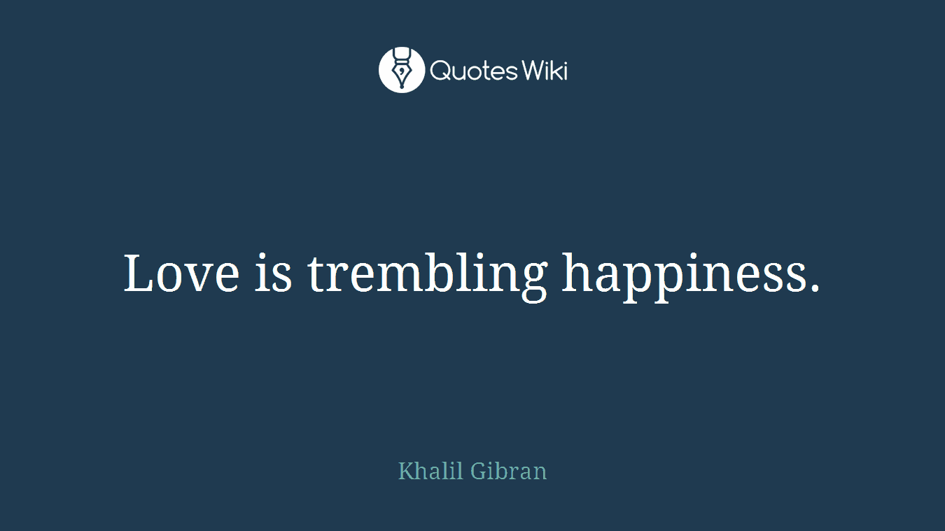 Love is trembling happiness.