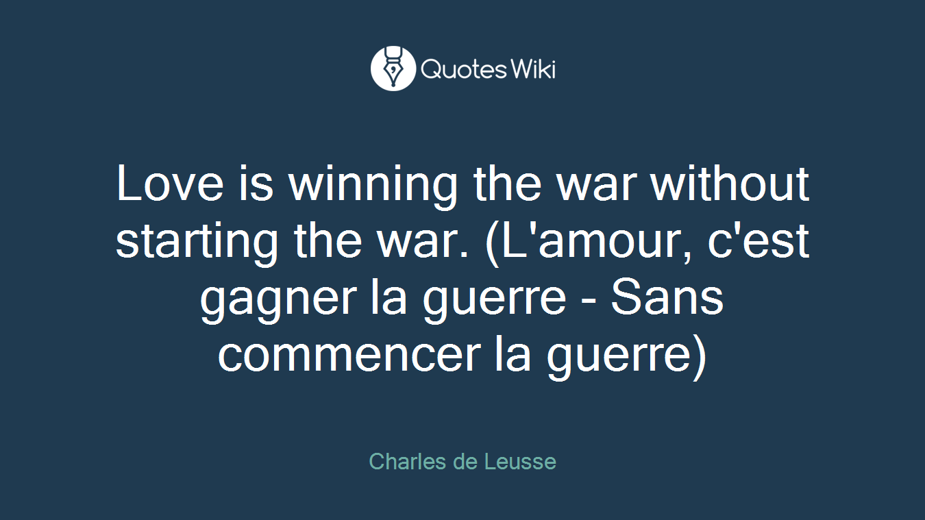 Love is winning the war without starting the war. (L'amour, c'est gagner la guerre - Sans commencer la guerre)