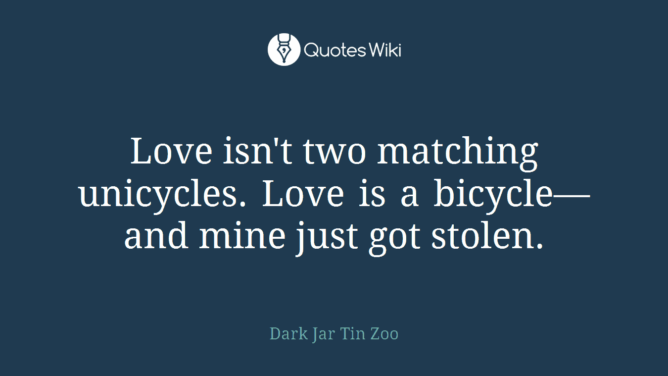 Love isn't two matching unicycles. Love is a bicycle—and mine just got stolen.