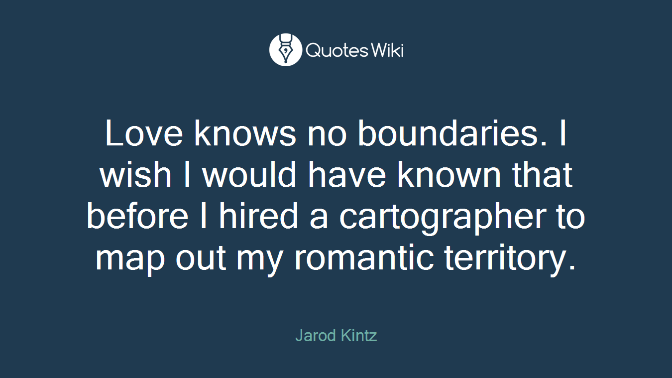 Love knows no boundaries. I wish I would have known that before I hired a cartographer to map out my romantic territory.