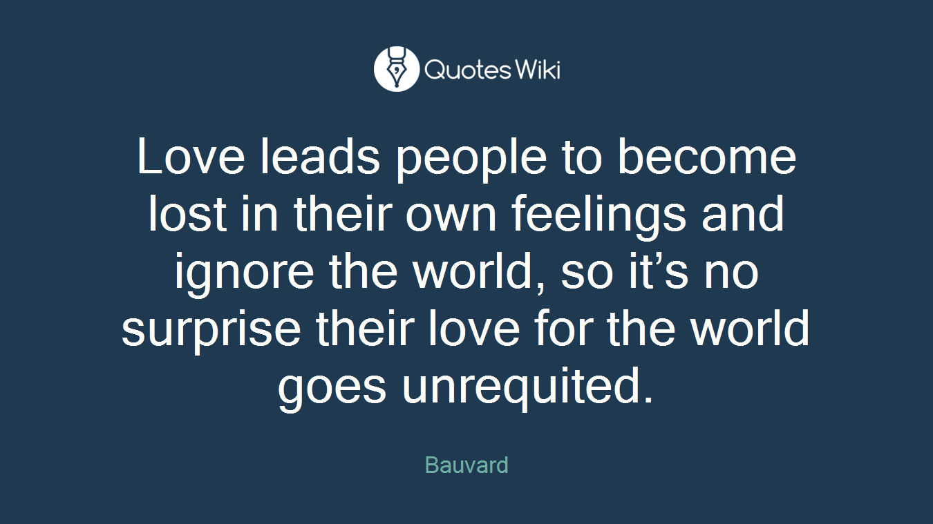 Love leads people to become lost in their own feelings and ignore the world, so it’s no surprise their love for the world goes unrequited.