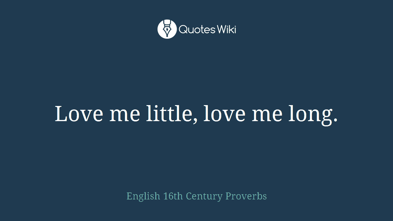 Love me little, love me long.