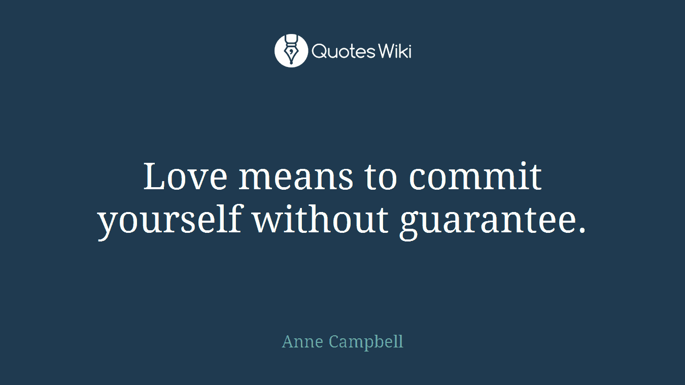Love means to commit yourself without guarantee.