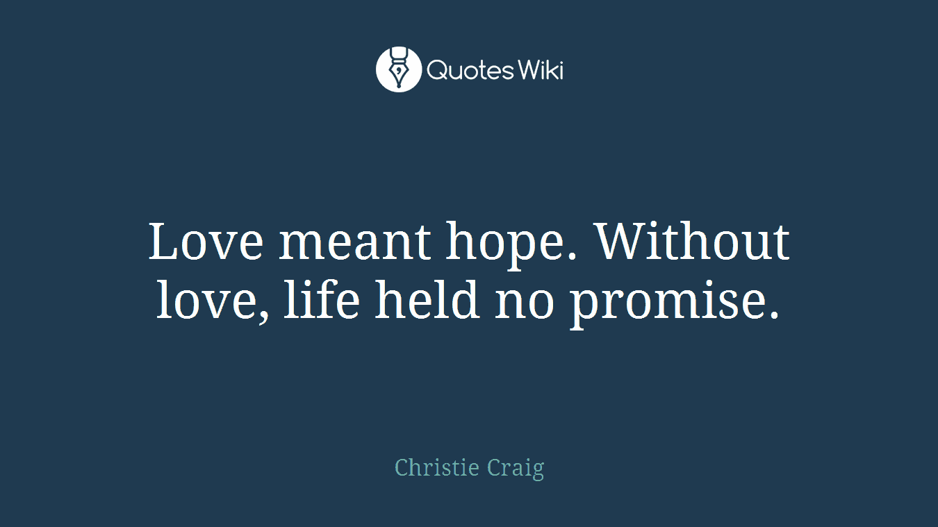 Love meant hope. Without love, life held no promise.