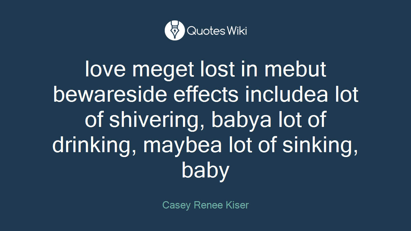 love meget lost in mebut bewareside effects includea lot of shivering, babya lot of drinking, maybea lot of sinking, baby