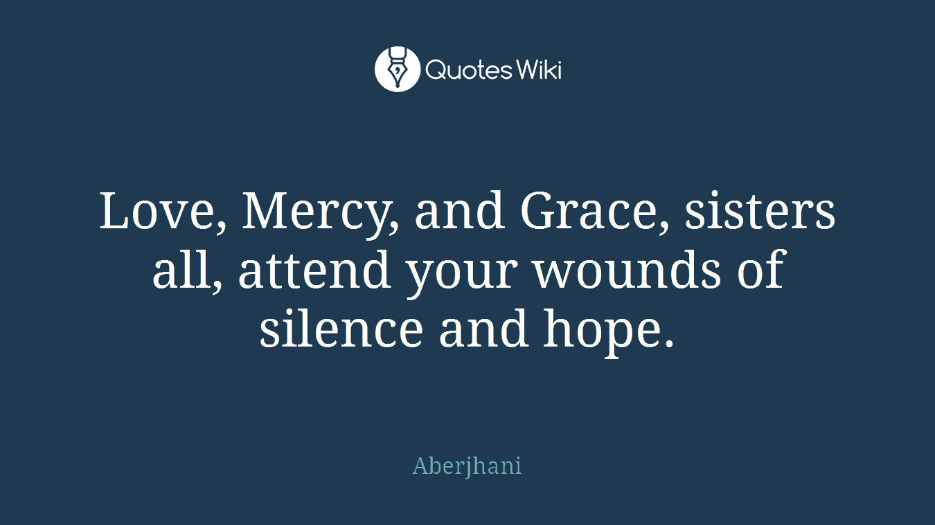 Love, Mercy, and Grace, sisters all, attend your wounds of silence and hope.