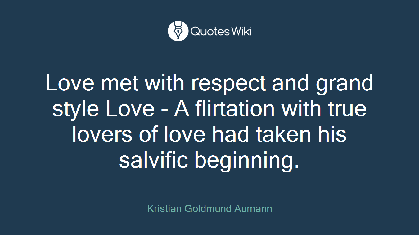 Love met with respect and grand style Love - A flirtation with true lovers of love had taken his salvific beginning.