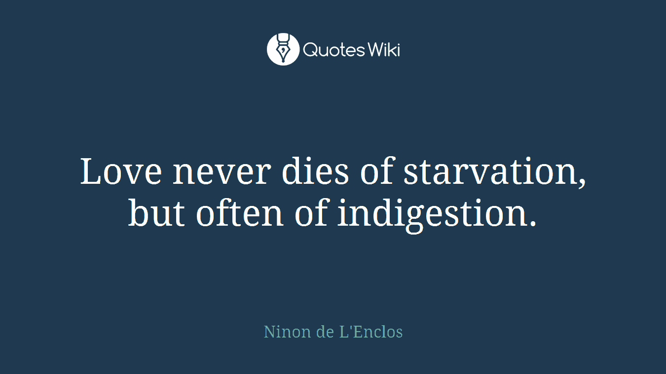 Love never dies of starvation, but often of indigestion.