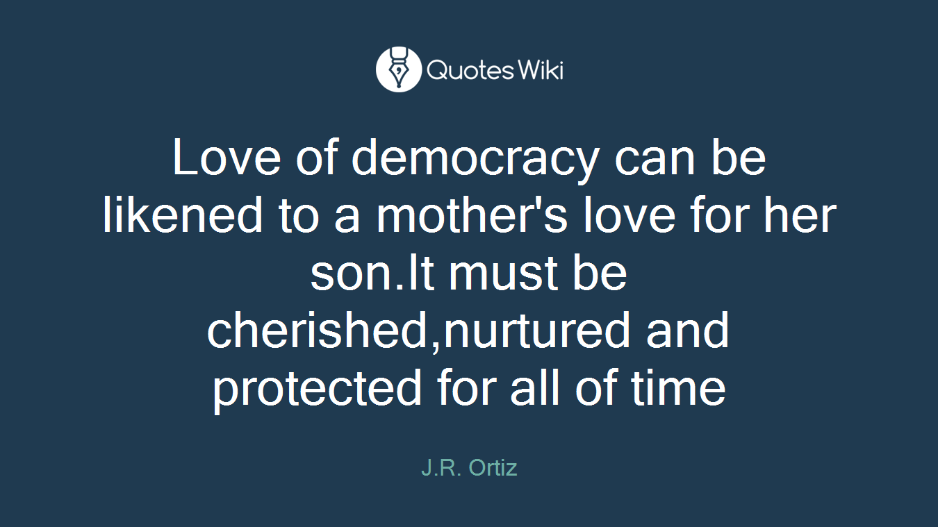 Love of democracy can be likened to a mother's love for her son.It must be cherished,nurtured and protected for all of time