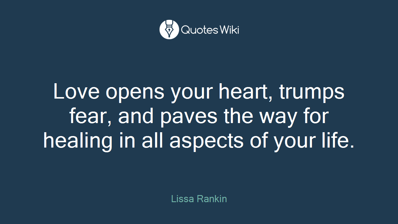 Love opens your heart, trumps fear, and paves the way for healing in all aspects of your life.