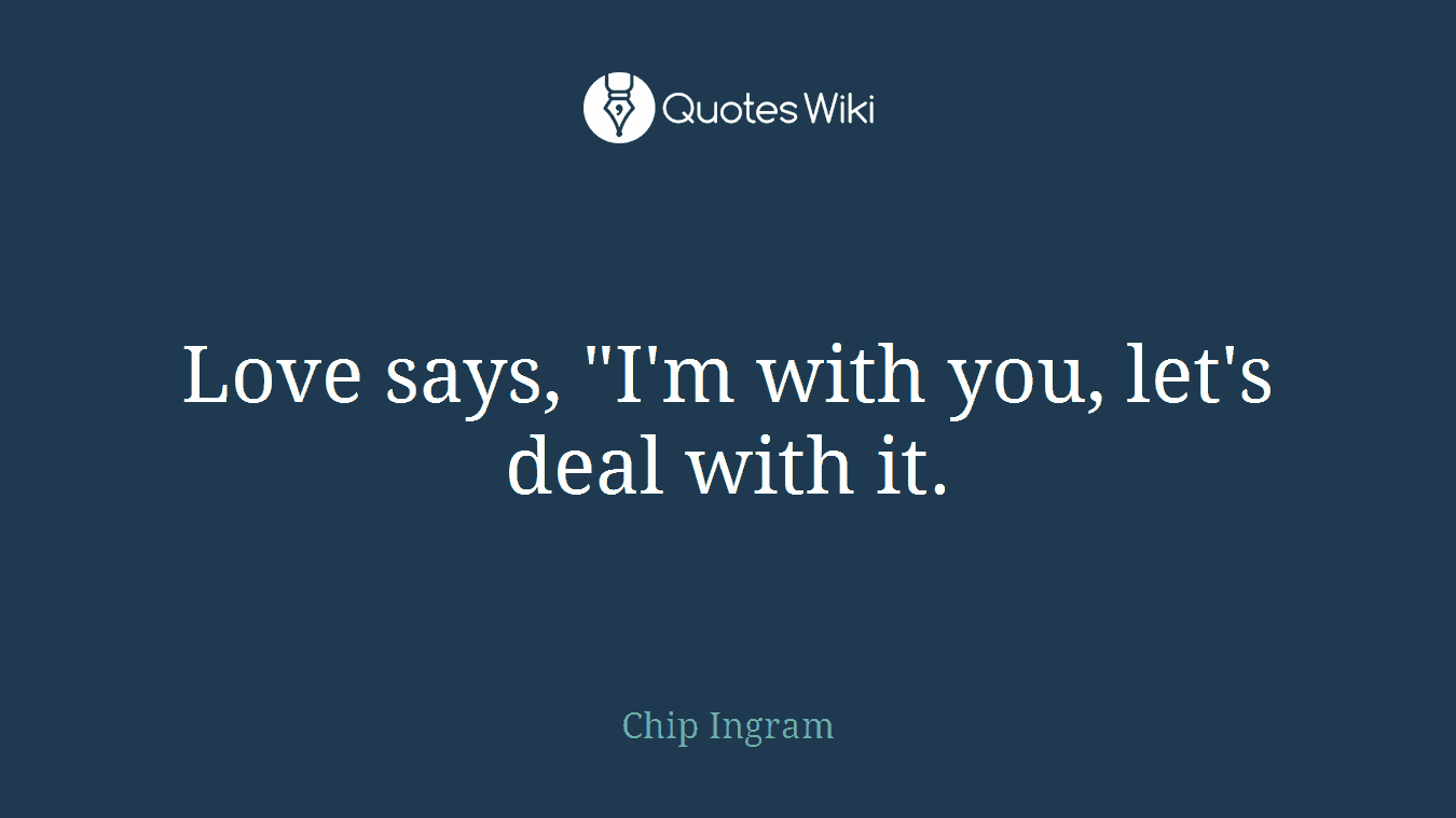 Love says, "I'm with you, let's deal with it.