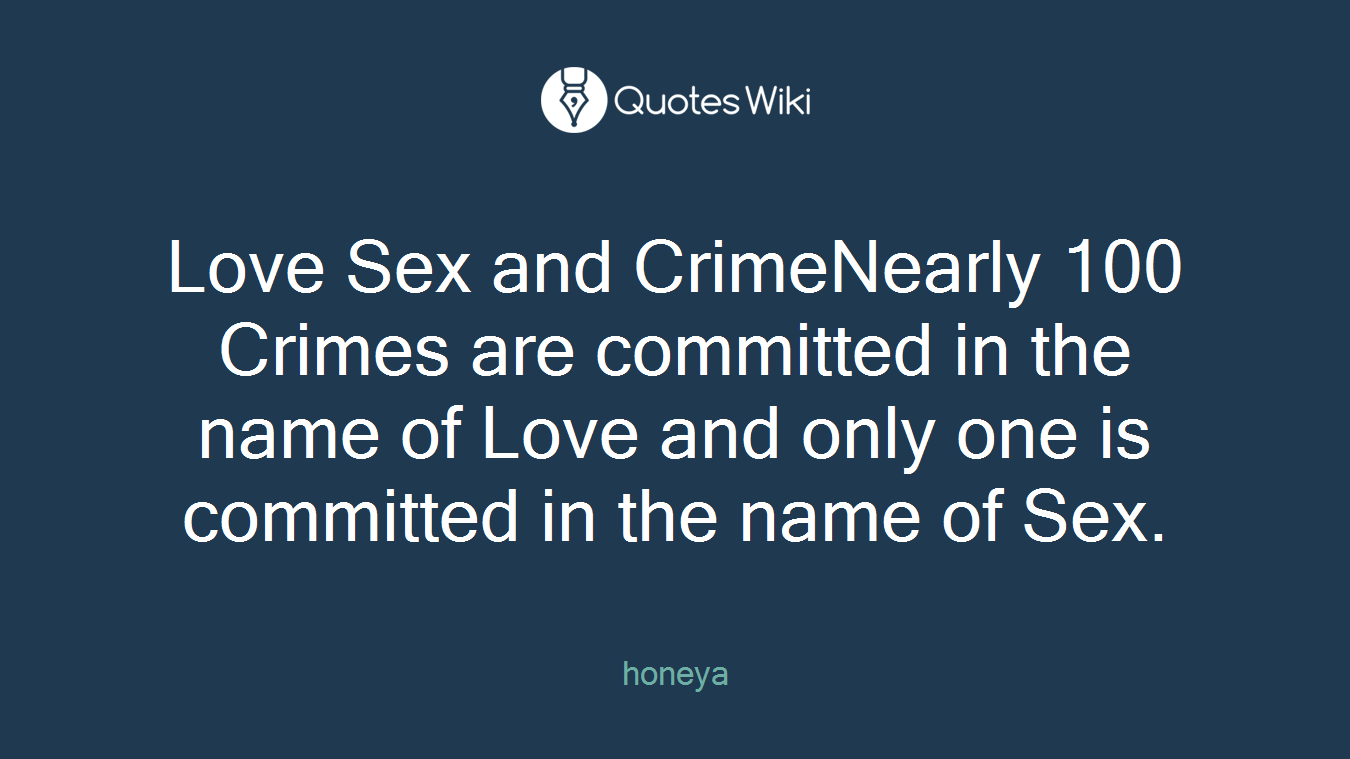 Love Sex and CrimeNearly 100 Crimes are committed in the name of Love and only one is committed in the name of Sex.