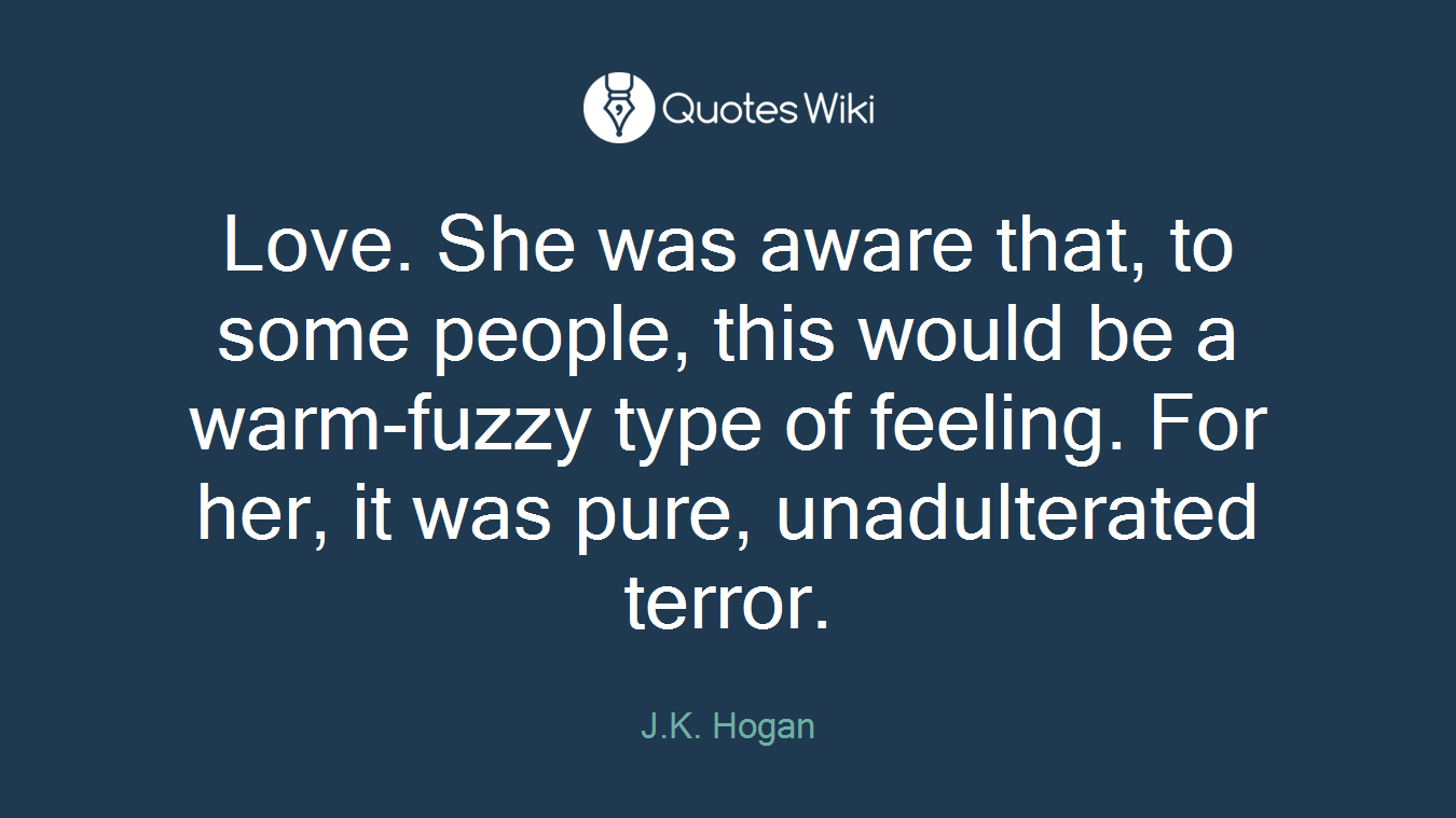 Love. She was aware that, to some people, this would be a warm-fuzzy type of feeling. For her, it was pure, unadulterated terror.