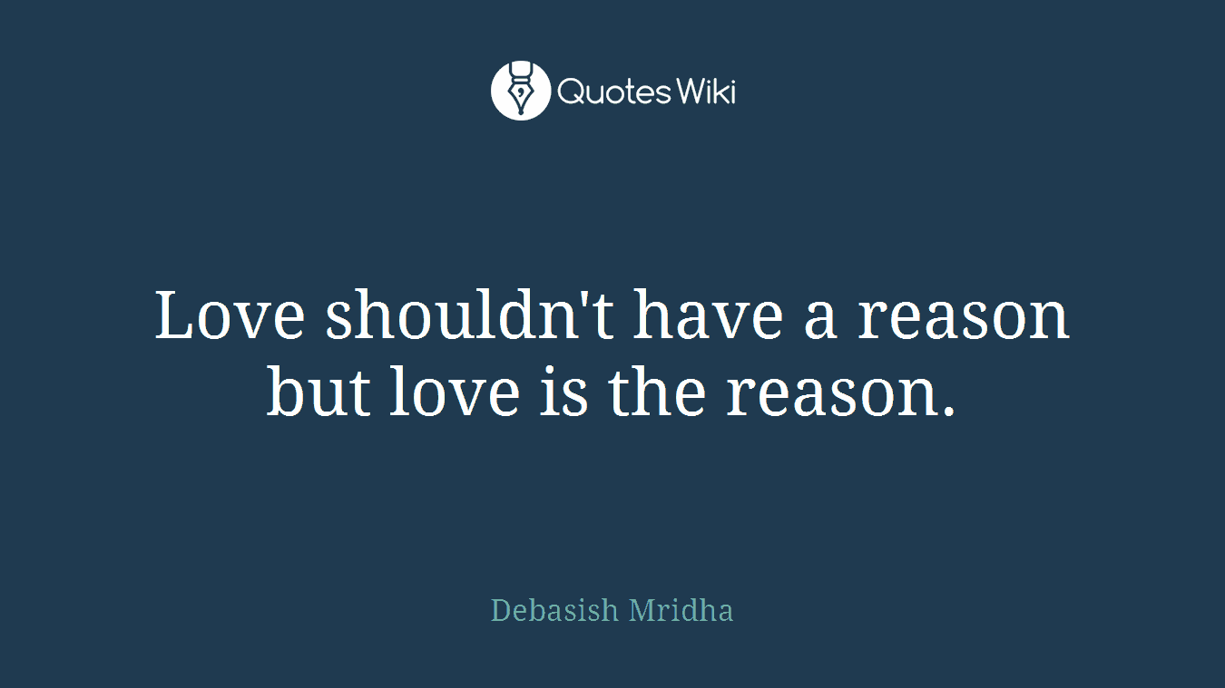 Love shouldn't have a reason but love is the reason.