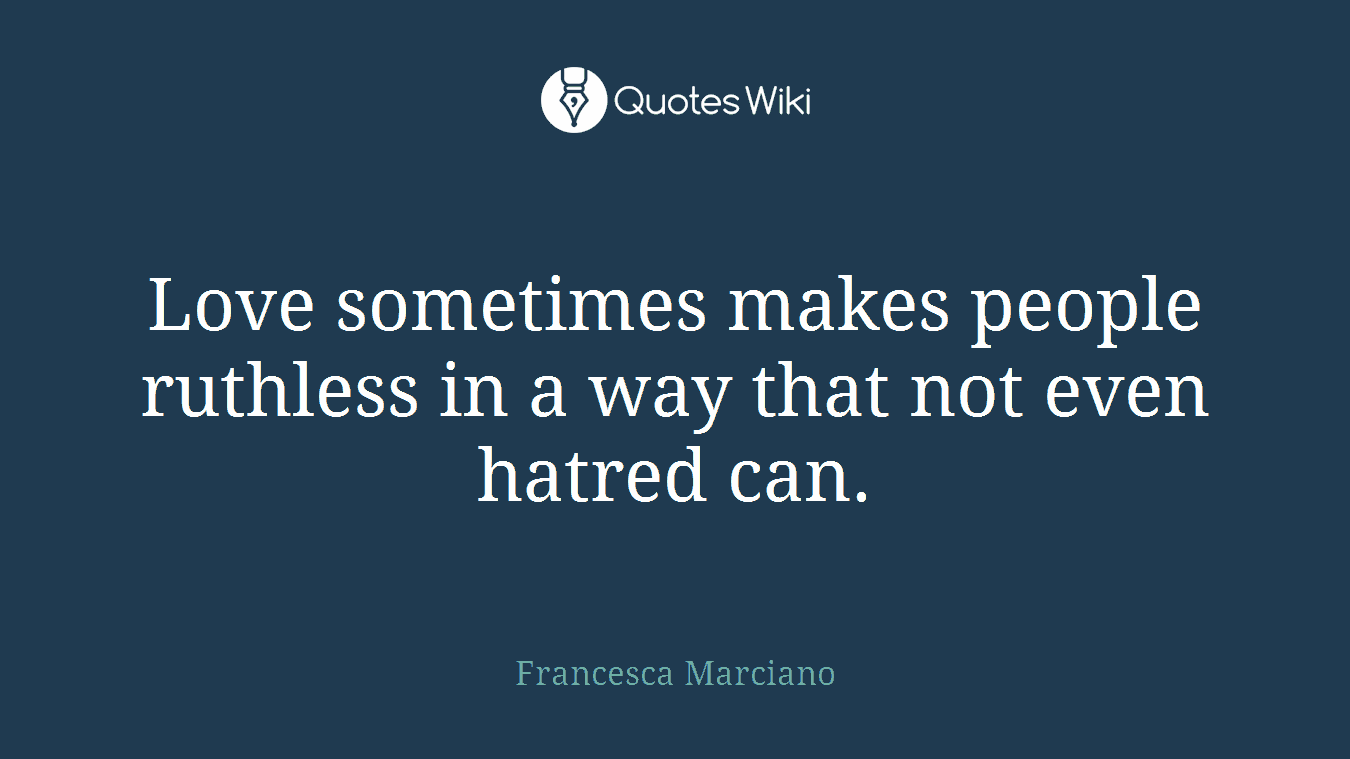 Love sometimes makes people ruthless in a way that not even hatred can.