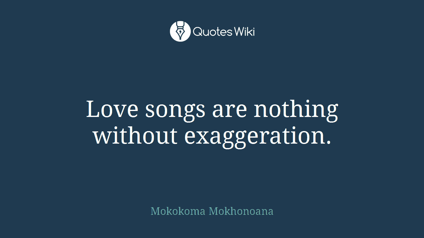 Love songs are nothing without exaggeration.