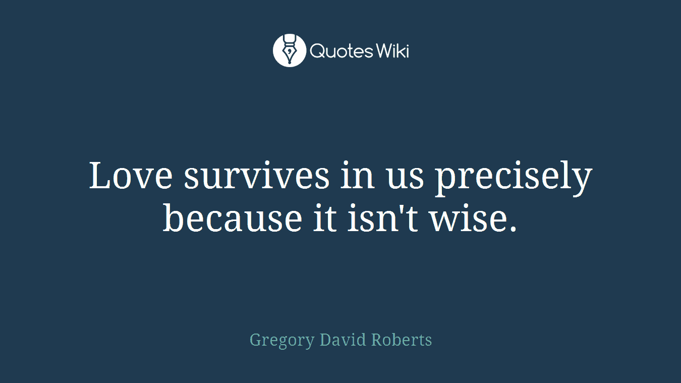 Love survives in us precisely because it isn't wise.