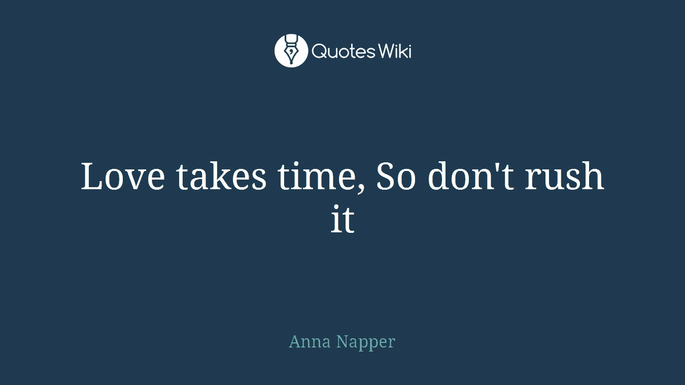 Love takes time, So don't rush it