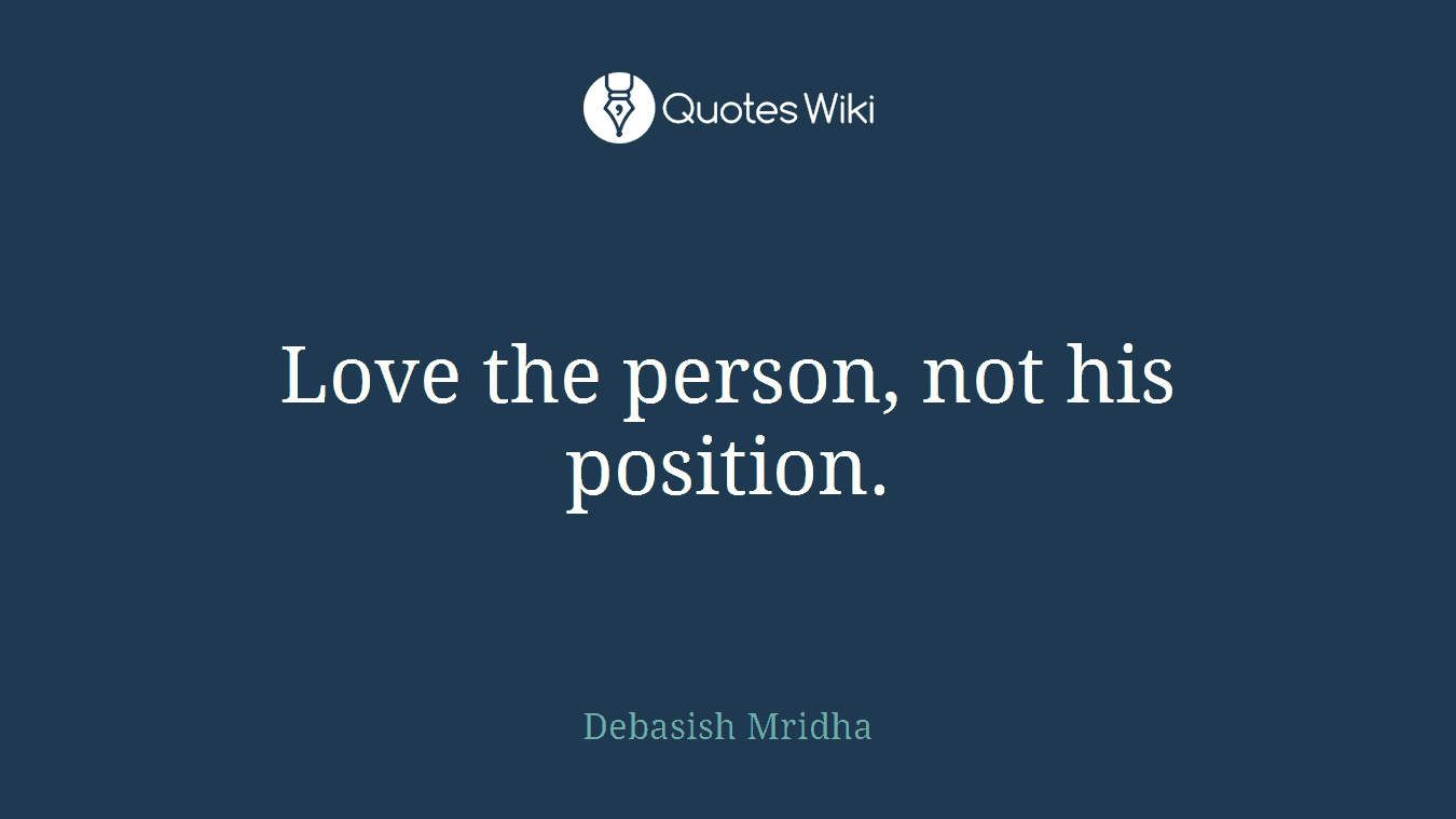 Love the person, not his position.
