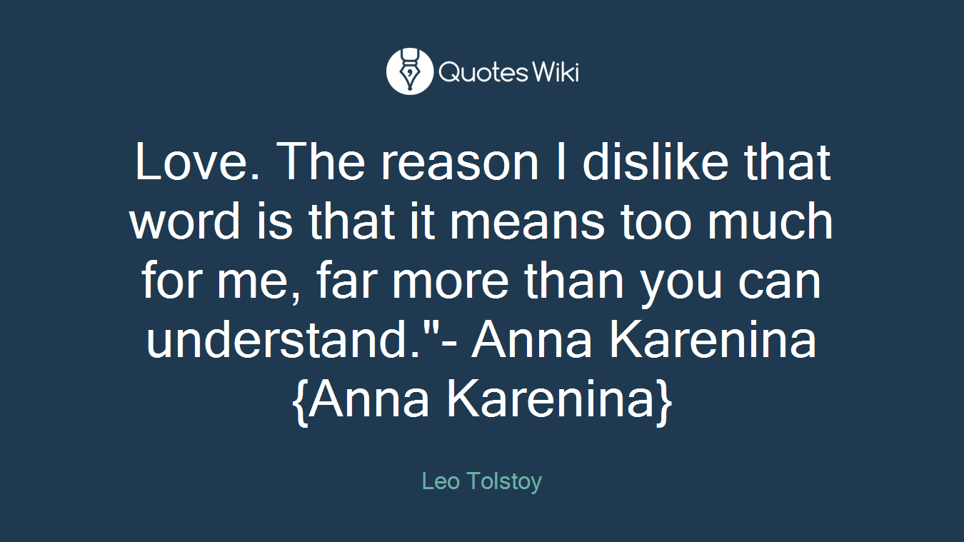 Love. The reason I dislike that word is that it means too much for me, far more than you can understand."- Anna Karenina {Anna Karenina}